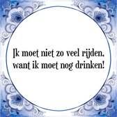 Tegeltje met Spreuk (Tegeltjeswijsheid): Ik moet niet zo veel rijden, want ik moet nog drinken! + Kado verpakking & Plakhanger