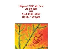 Diagnose, Treat, and Cure All Dis-ease with Traditional Indian Holistic Therapies