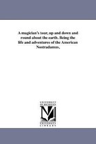 A magician's tour, up and down and round about the earth. Being the life and adventures of the American Nostradamus,