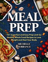 Meal Prep: 101 Superfast and Easy Prep-and-Go Healthy Whole Food Recipes to Lose Weight and Heal Your Body