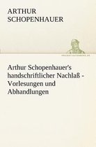 Arthur Schopenhauer's Handschriftlicher Nachlass - Vorlesungen Und Abhandlungen