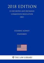 Clearing Agency Standards (Us Securities and Exchange Commission Regulation) (Sec) (2018 Edition)