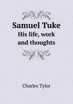 Samuel Tuke His Life, Work and Thoughts