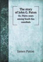The Story of John G. Paton Or, Thirty Years Among South Sea Cannibals
