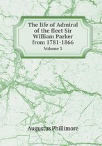 The Life of Admiral of the Fleet Sir William Parker from 1781-1866 Volume 3