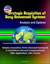 Strategic Acquisition of Navy Unmanned Systems: Analysis and Options – Robotics Innovation, Porter Diamond Framework, CI and Defense Demand Complementarity, Killer Applications, UAV, Drones