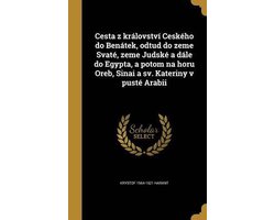 Cesta Z Kralovstvi Ceskeho Do Benatek, Odtud Do Zeme Svate, Zeme Judske a Dale Do Egypta, a Potom Na Horu Oreb, Sinai a Sv. Kateriny V Puste Arabii