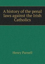 A history of the penal laws against the Irish Catholics