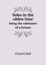 Soho in the olden time being the substance of a lecture