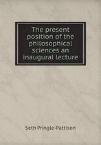 The present position of the philosophical sciences an inaugural lecture