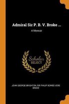 Admiral Sir P. B. V. Broke ...