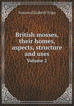 British mosses, their homes, aspects, structure and uses Volume 2