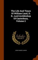 The Life and Times of William Laud, D. D., Lord Archbishop of Canterbury, Volume 2