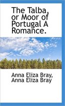 The Talba, or Moor of Portugal a Romance.
