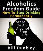 Alcoholics Freedom Guide: How To Stop Drinking Permanently : Steps To An Alcohol Free Life