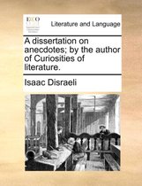 A Dissertation on Anecdotes; By the Author of Curiosities of Literature.