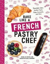 Bake Like a French Pastry Chef – Delectable Cakes, Perfect Tarts, Flaky Croissants, and More