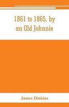1861 to 1865, by an Old Johnnie. Personal recollections and experiences in the Confederate army