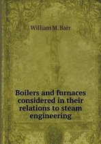 Boilers and furnaces considered in their relations to steam engineering