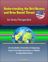 Understanding the Anti-Access and Area Denial Threat: An Army Perspective – Air-Sea Battle, Prevention of Opposing Forces From Maneuvering to or Within an Operational Area