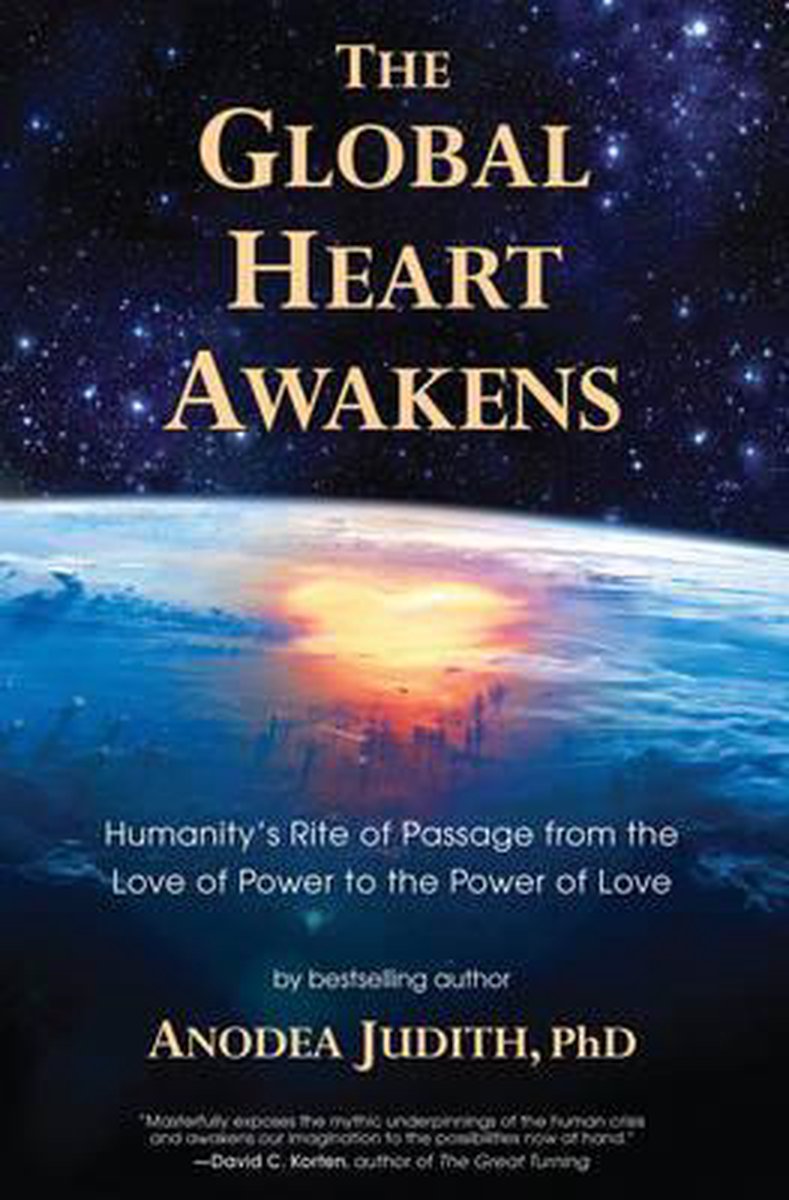 The Global Heart Awakens: Humanity's Rite of Passage from the Love of Power to the Power of Love - Anodea Judith