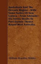 Australasia And The Oceanic Region - With Some Notice Of New Guinea - From Adelaide-Via Torres Straits-To Port Darwin Thence Round West Australia.