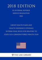 Group Health Plans and Health Insurance Coverage - Interim Final Rules for Relating to Status as a Grandfathered Health Plan (Us Internal Revenue Service Regulation) (Irs) (2018 Edition)
