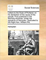 Letters to the Duke of Portland, on His Dereliction of the Cause of the People. First Published in the Morning Chronicle. Under the Signature of Hampden. Dedicated to the Right Hon. William P