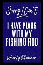Sorry I Can't I Have Plans With My Fishing Rod Weekly Planner