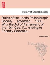 Rules of the Leeds Philanthropic Society ... Amended ... 1830 ... with the Act of Parliament, of the 10th Geo. IV., Relating to Friendly Societies.