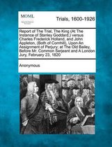 Report of the Trial, the King (at the Instance of Stanley Goddard, ) Versus Charles Frederick Holland, and John Appleton, (Both of Cornhill), Upon an Assignment of Perjury; At the Old Bailey,
