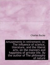 Amusements in Retirement; Or, the Influence of Science, Literature, and the Liberal Arts, on the Man