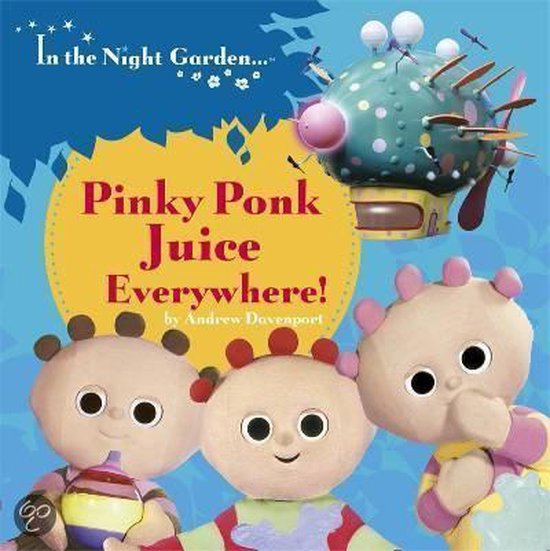 De voorkant van het boek 'In the Night Garden... Pinky Ponk Juice Everywhere!' met de personages Igglepiggle, Upsy Daisy en Makka Pakka, en de Pinky Ponk.