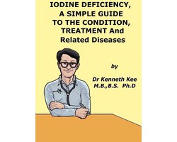 Iodine Deficiency, A Simple Guide to the Condition, Treatment and Related Diseases