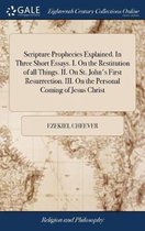 Scripture Prophecies Explained. In Three Short Essays. I. On the Restitution of all Things. II. On St. John's First Resurrection. III. On the Personal Coming of Jesus Christ