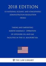 Taking and Importing Marine Mammals - Operation of Offshore Oil and Gas Facilities in the U.S. Beaufort Sea (Us National Oceanic and Atmospheric Administration Regulation) (Noaa) (2018 Editio