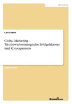 Global Marketing - Wettbewerbsstrategische Erfolgsfaktoren und Konsequenzen