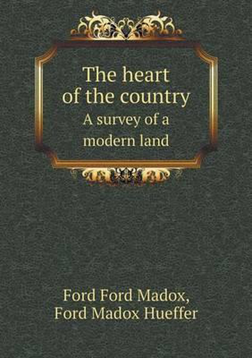 The heart of the country A survey of a modern land - Ford Madox Ford