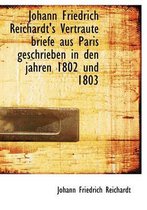 Johann Friedrich Reichardt's Vertraute Briefe Aus Paris Geschrieben in Den Jahren 1802 Und 1803