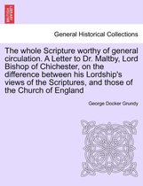 The Whole Scripture Worthy of General Circulation. a Letter to Dr. Maltby, Lord Bishop of Chichester, on the Difference Between His Lordship's Views of the Scriptures, and Those of the Church