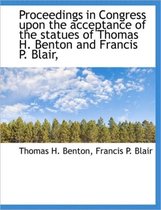 Proceedings in Congress Upon the Acceptance of the Statues of Thomas H. Benton and Francis P. Blair,