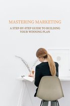 Mastering Marketing: A Step-by-Step Guide to Building Your Winning Plan