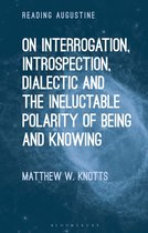 Reading Augustine - On Interrogation, Introspection, Dialectic and the Ineluctable Polarity of Being and Knowing