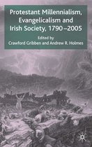 Protestant Millennialism, Evangelicialism And Irish Society 1790-2005