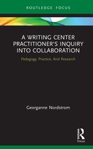 Routledge Research in Writing Studies-A Writing Center Practitioner's Inquiry into Collaboration