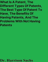 What Is A Patent, The Different Types Of Patents, The Best Type Of Patent To Have, The Benefits Of Having Patents, And The Problems With Not Having Patents For Products