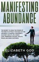 Manifesting Abundance: The Secret to Using the Power of the Mind to Attract the Magic of the Universe to Manifest Prosperity on Every Side of Life