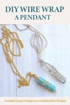 DIY Wire Wrap A Pendant: Complete Guide For Beginners In Making Wire Pendant