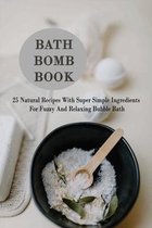 Bath Bomb Book: 25 Natural Recipes With Super Simple Ingredients For Fuzzy And Relaxing Bubble Bath