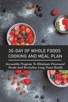 30-Day Of Whole Foods Cooking And Meal Plan: Accessible Program To Eliminate Processed Foods And Revitalize Long-Term Health